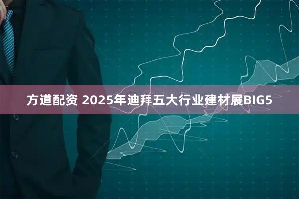 方道配资 2025年迪拜五大行业建材展BIG5