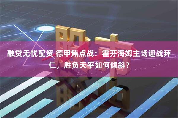 融贷无忧配资 德甲焦点战：霍芬海姆主场迎战拜仁，胜负天平如何倾斜？