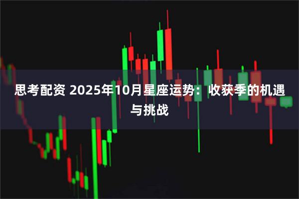思考配资 2025年10月星座运势：收获季的机遇与挑战