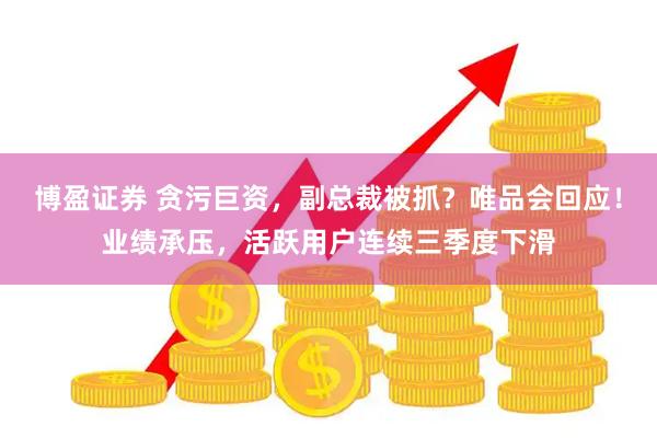 博盈证券 贪污巨资，副总裁被抓？唯品会回应！业绩承压，活跃用户连续三季度下滑