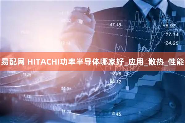 易配网 HITACHI功率半导体哪家好_应用_散热_性能
