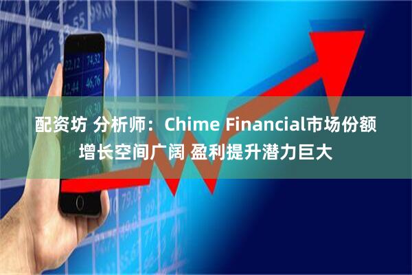 配资坊 分析师：Chime Financial市场份额增长空间广阔 盈利提升潜力巨大