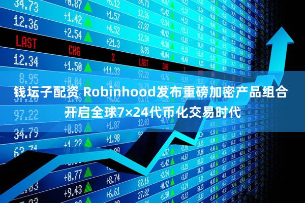 钱坛子配资 Robinhood发布重磅加密产品组合 开启全球7×24代币化交易时代
