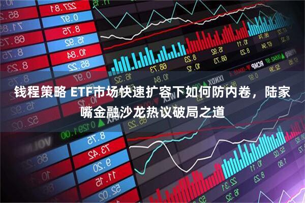 钱程策略 ETF市场快速扩容下如何防内卷，陆家嘴金融沙龙热议破局之道