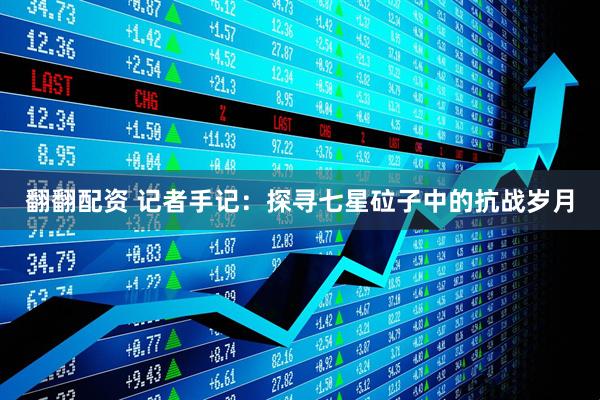 翻翻配资 记者手记：探寻七星砬子中的抗战岁月
