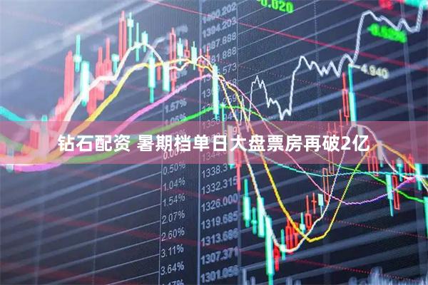 钻石配资 暑期档单日大盘票房再破2亿