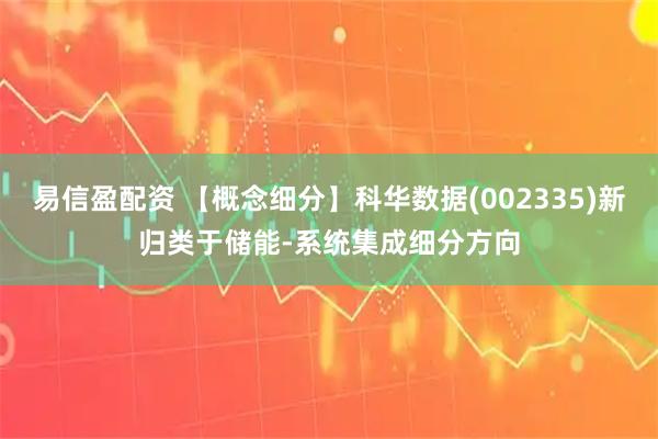 易信盈配资 【概念细分】科华数据(002335)新归类于储能-系统集成细分方向