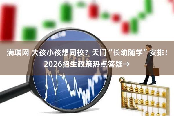 满瑞网 大孩小孩想同校？天门“长幼随学”安排！2026招生政策热点答疑→