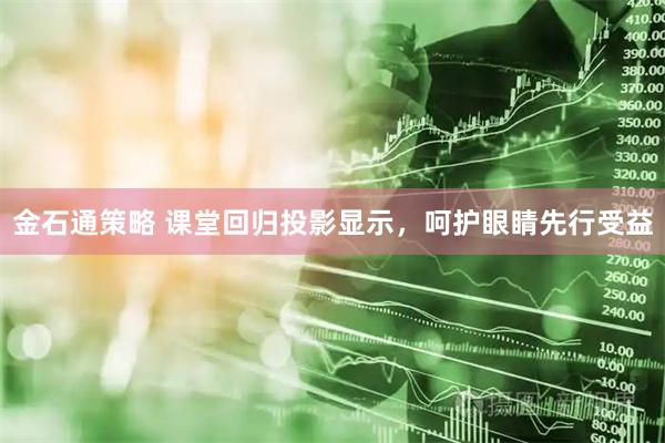 金石通策略 课堂回归投影显示，呵护眼睛先行受益